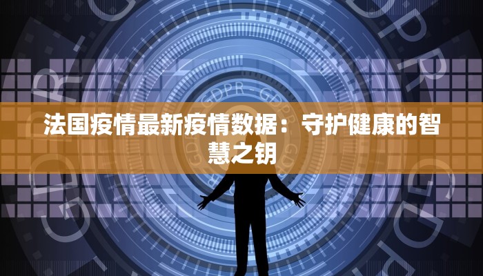 法国疫情最新疫情数据：守护健康的智慧之钥