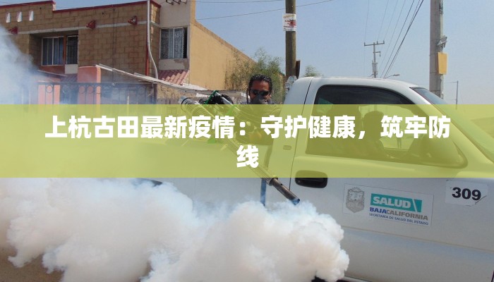 上杭古田最新疫情：守护健康，筑牢防线