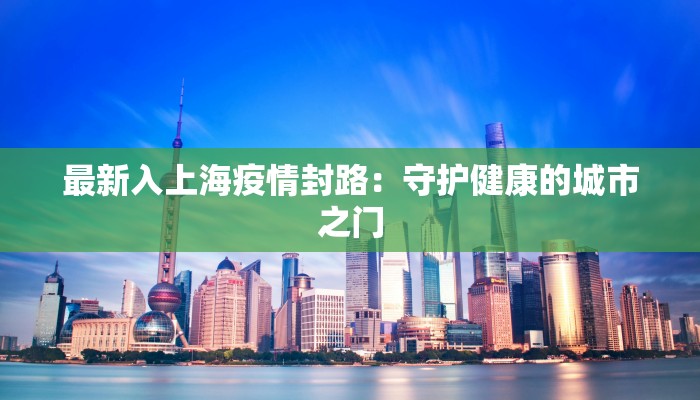 最新入上海疫情封路：守护健康的城市之门