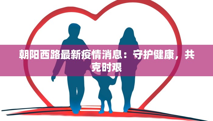 朝阳西路最新疫情消息：守护健康，共克时艰