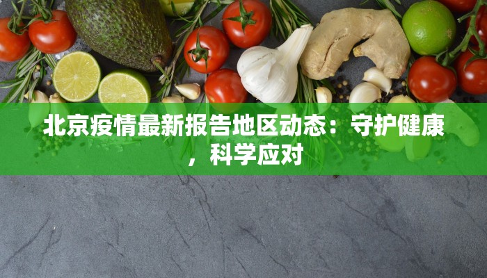 北京疫情最新报告地区动态：守护健康，科学应对