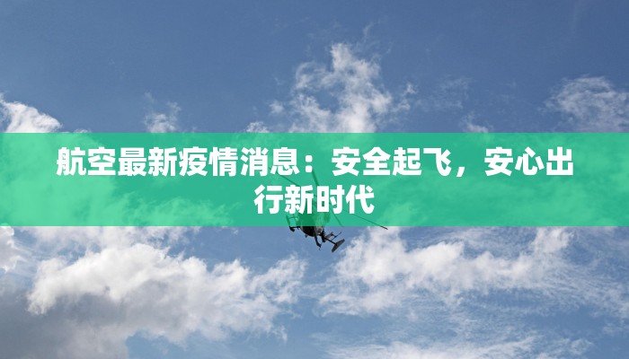 航空最新疫情消息：安全起飞，安心出行新时代