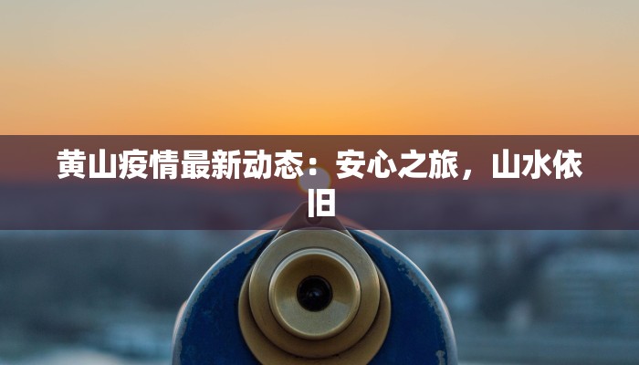 黄山疫情最新动态：安心之旅，山水依旧