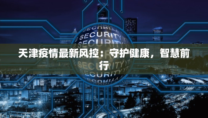 天津疫情最新风控：守护健康，智慧前行