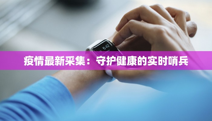 疫情最新采集：守护健康的实时哨兵