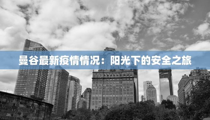 曼谷最新疫情情况：阳光下的安全之旅