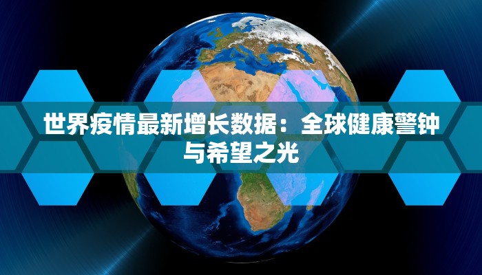 世界疫情最新增长数据：全球健康警钟与希望之光
