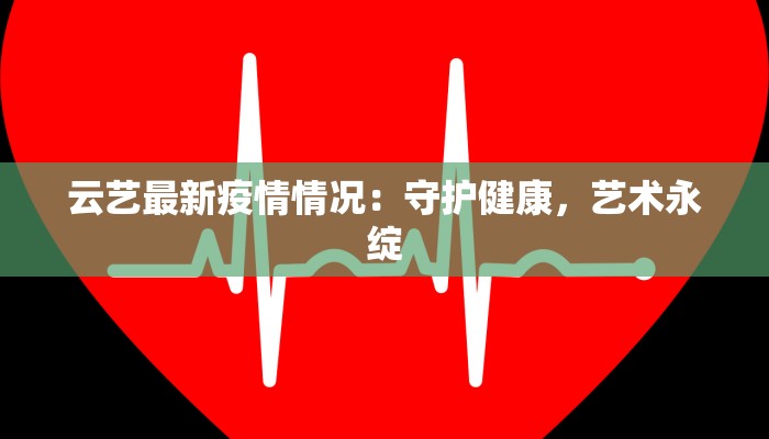 云艺最新疫情情况：守护健康，艺术永绽