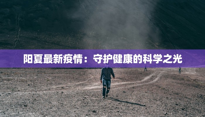 阳夏最新疫情：守护健康的科学之光