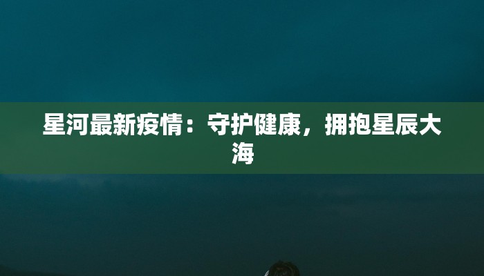 星河最新疫情：守护健康，拥抱星辰大海