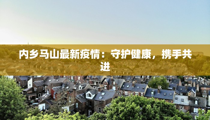内乡马山最新疫情：守护健康，携手共进