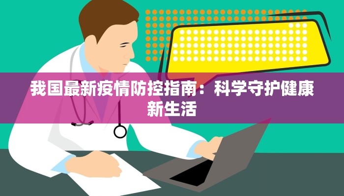 我国最新疫情防控指南：科学守护健康新生活