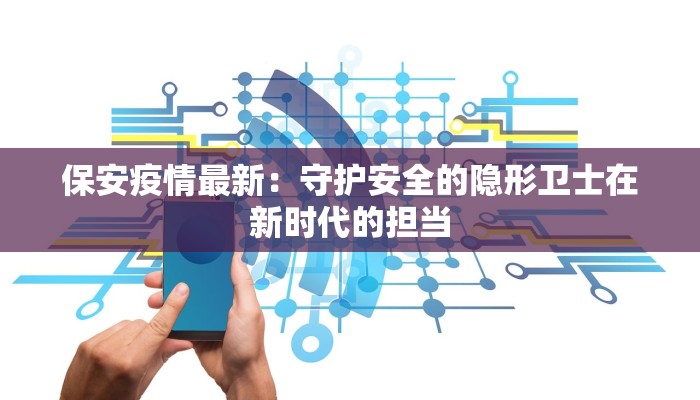 保安疫情最新：守护安全的隐形卫士在新时代的担当