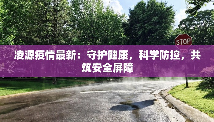 凌源疫情最新：守护健康，科学防控，共筑安全屏障