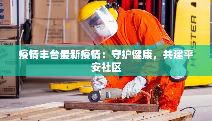 疫情丰台最新疫情：守护健康，共建平安社区