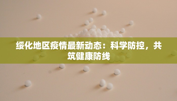 绥化地区疫情最新动态：科学防控，共筑健康防线