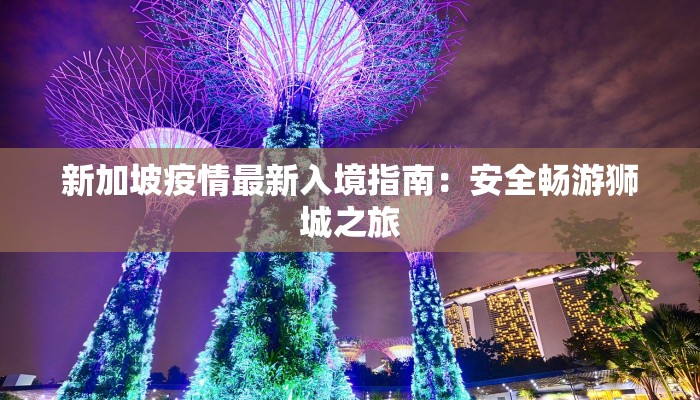 新加坡疫情最新入境指南：安全畅游狮城之旅