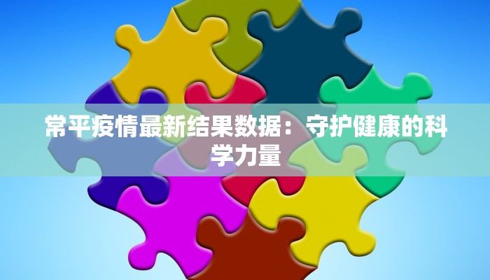 常平疫情最新结果数据：守护健康的科学力量