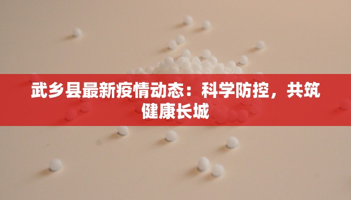 武乡县最新疫情动态：科学防控，共筑健康长城