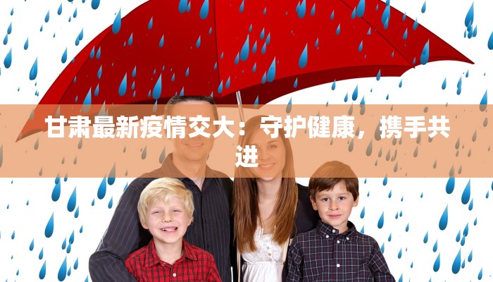 甘肃最新疫情交大：守护健康，携手共进