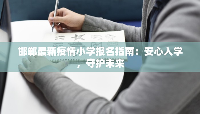 邯郸最新疫情小学报名指南：安心入学，守护未来