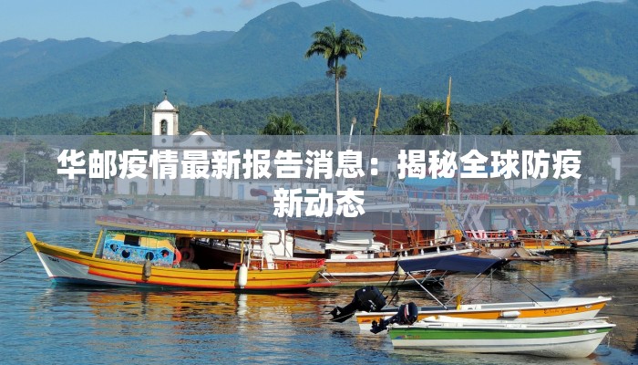 华邮疫情最新报告消息：揭秘全球防疫新动态