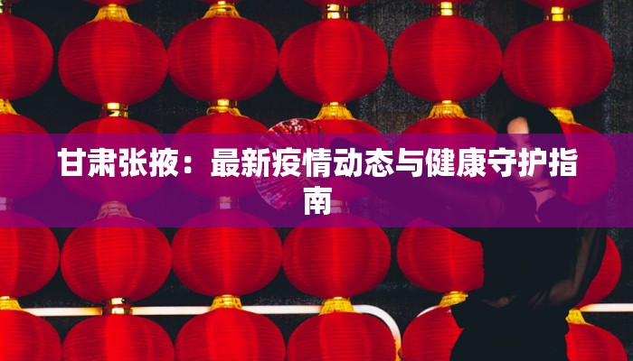 甘肃张掖：最新疫情动态与健康守护指南