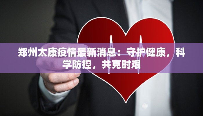 郑州太康疫情最新消息：守护健康，科学防控，共克时艰