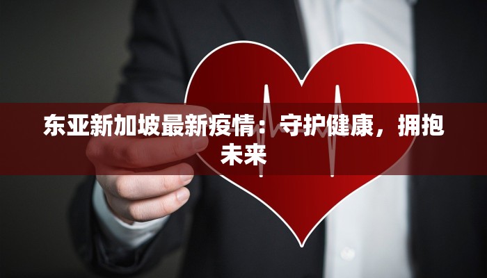 东亚新加坡最新疫情：守护健康，拥抱未来