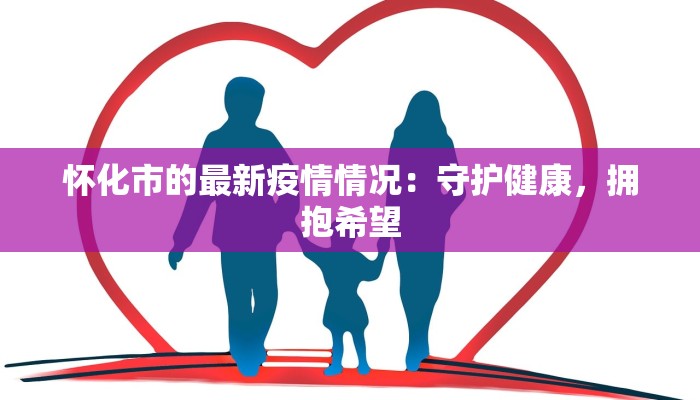怀化市的最新疫情情况：守护健康，拥抱希望