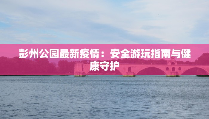彭州公园最新疫情：安全游玩指南与健康守护