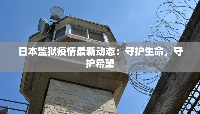 日本监狱疫情最新动态：守护生命，守护希望