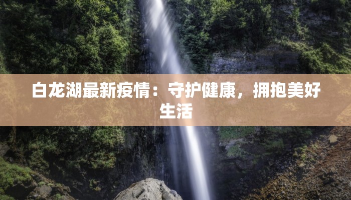 白龙湖最新疫情：守护健康，拥抱美好生活