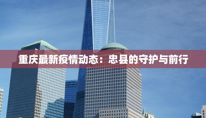 重庆最新疫情动态：忠县的守护与前行