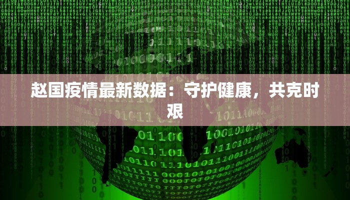 赵国疫情最新数据：守护健康，共克时艰