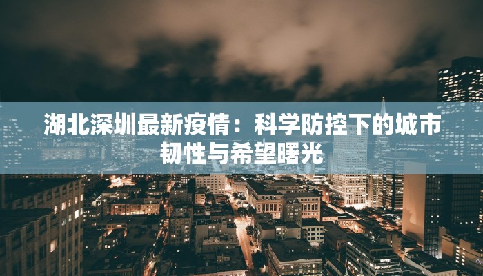 湖北深圳最新疫情：科学防控下的城市韧性与希望曙光