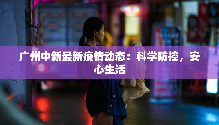 广州中新最新疫情动态：科学防控，安心生活