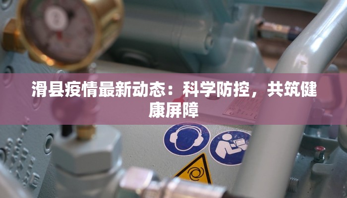 滑县疫情最新动态：科学防控，共筑健康屏障
