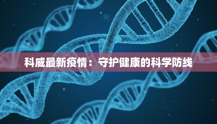 科威最新疫情：守护健康的科学防线