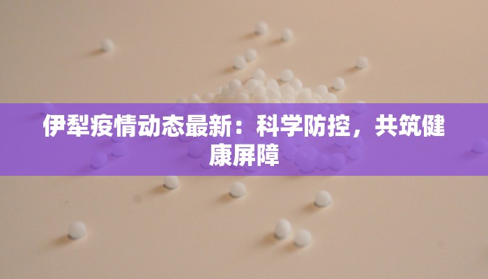 伊犁疫情动态最新：科学防控，共筑健康屏障