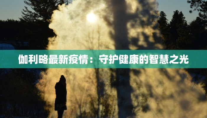 伽利略最新疫情：守护健康的智慧之光