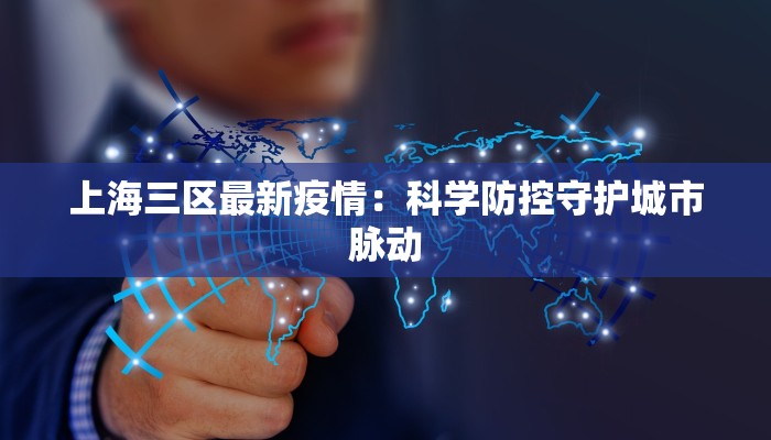 上海三区最新疫情：科学防控守护城市脉动