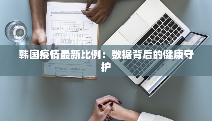 韩国疫情最新比例：数据背后的健康守护