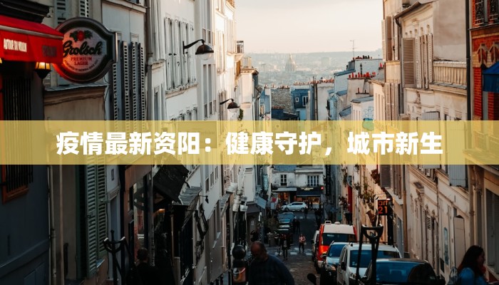 疫情最新资阳：健康守护，城市新生