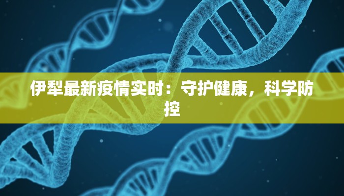 伊犁最新疫情实时：守护健康，科学防控
