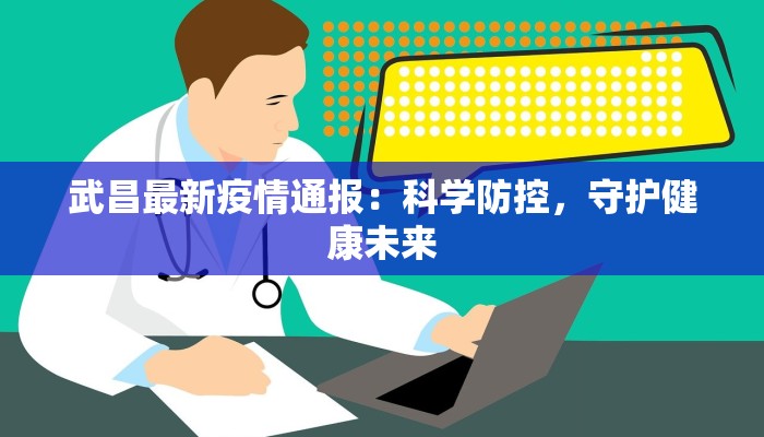 武昌最新疫情通报：科学防控，守护健康未来