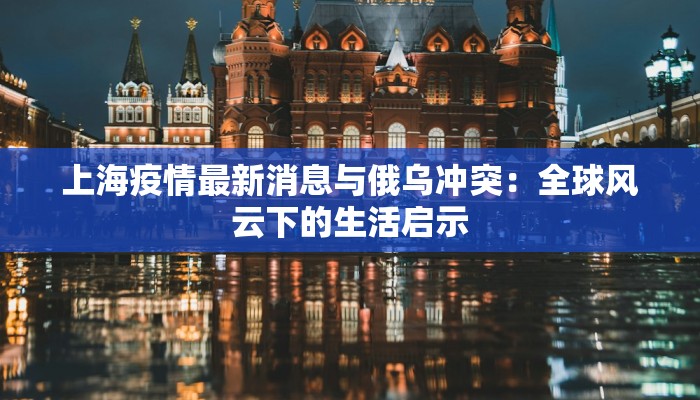 上海疫情最新消息与俄乌冲突：全球风云下的生活启示
