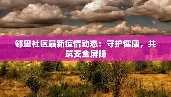 邻里社区最新疫情动态：守护健康，共筑安全屏障
