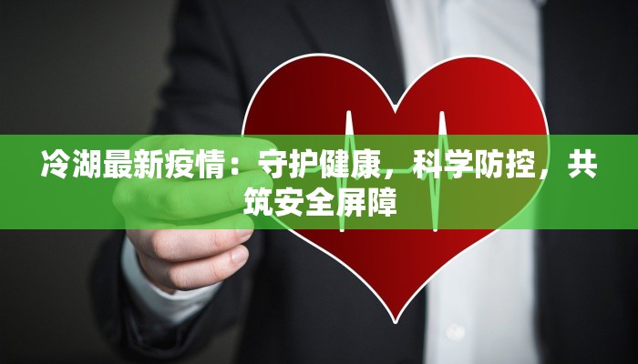 冷湖最新疫情：守护健康，科学防控，共筑安全屏障