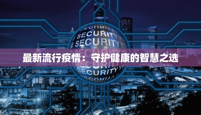 最新流行疫情：守护健康的智慧之选